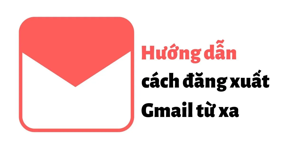 Hướng dẫn cách đăng xuất Gmail từ xa nhanh chóng, dễ dàng