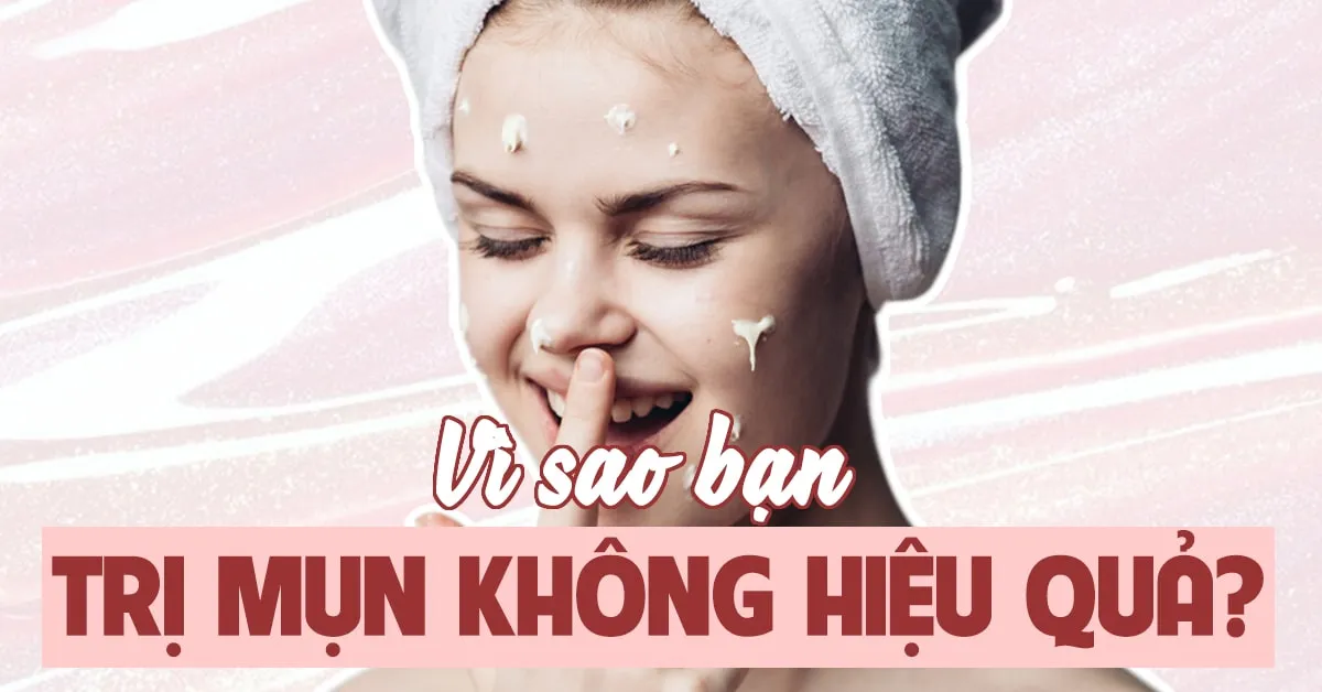 Vì sao bạn trị mụn không hiệu quả?