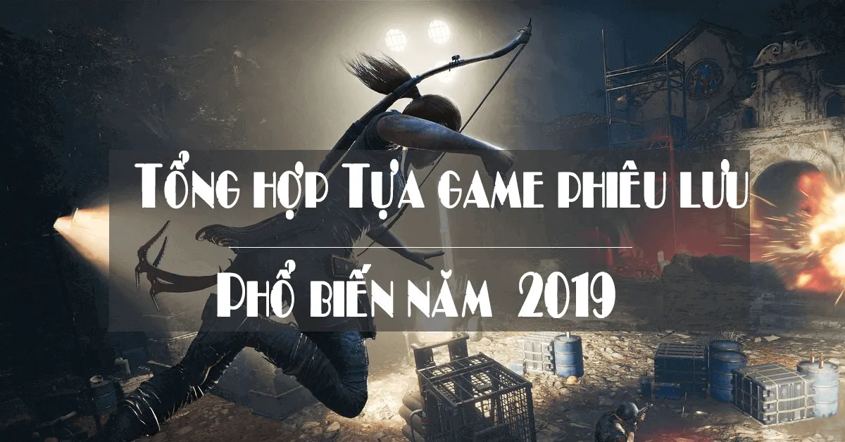 Tổng hợp 11 tựa game phiêu lưu mạo hiểm phổ biến nhất