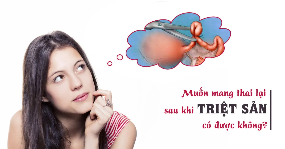 Sau khi triệt sản nữ muốn có con tiếp phải làm thế nào?