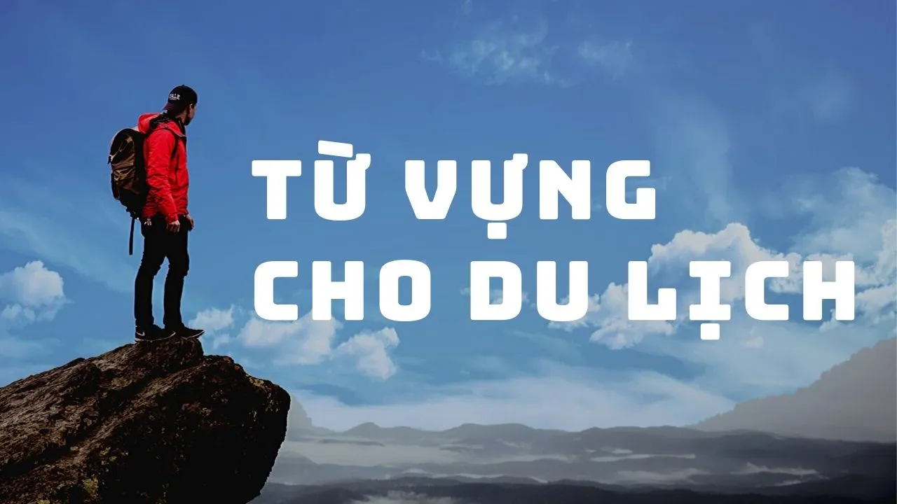 Các từ vựng tiếng Anh du lịch thông dụng mà bạn nên biết