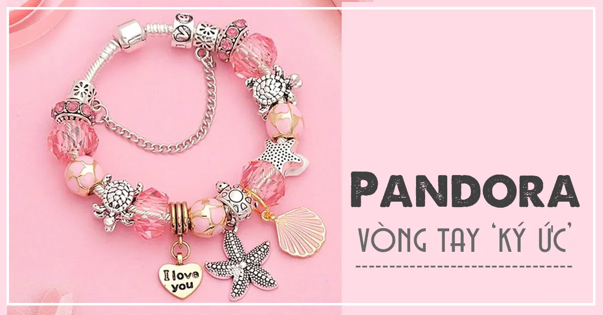 Vòng tay Pandora – trang sức lưu giữ kỷ niệm bước ra từ thần thoại