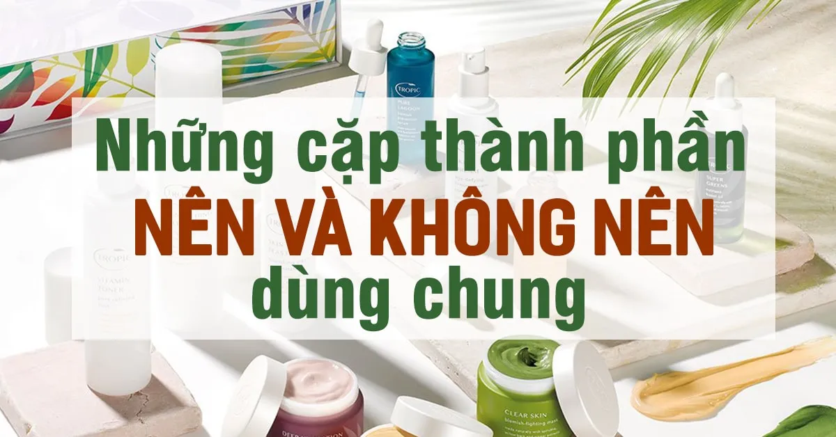 8 cặp thành phần chăm sóc da nên và không nên dùng chung với nhau