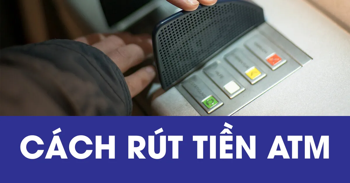 Hướng dẫn cách rút tiền ATM an toàn, không lo bị nuốt thẻ