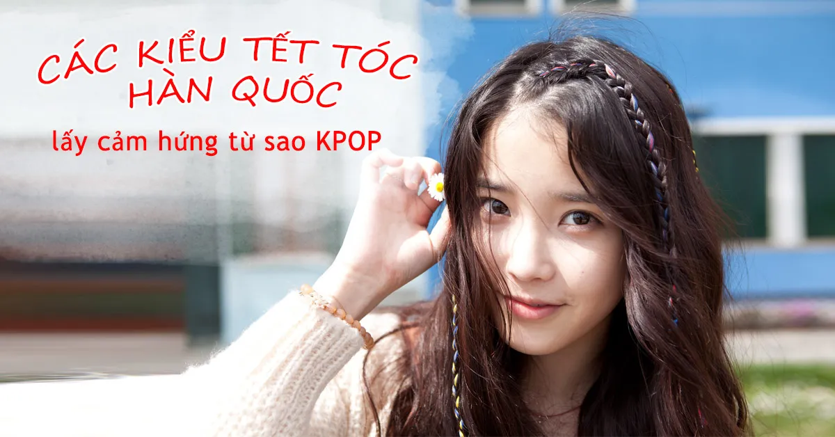 Các kiểu tết tóc Hàn Quốc lấy cảm hứng từ sao KPOP