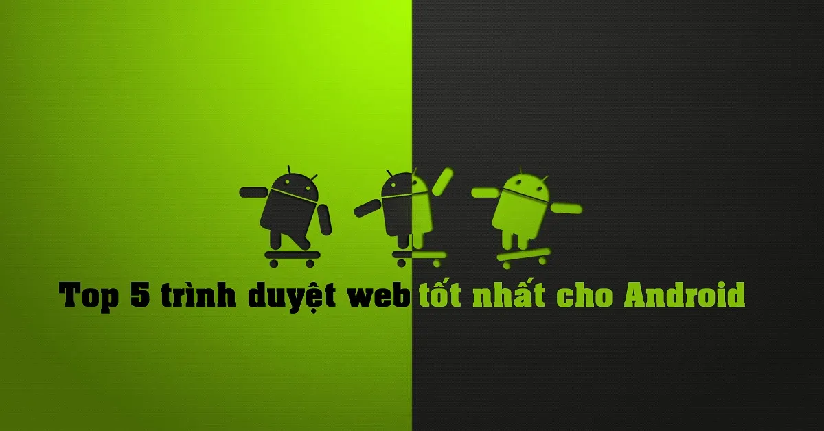 Top 5 trình duyệt web tốt nhất cho hệ điều hành Android