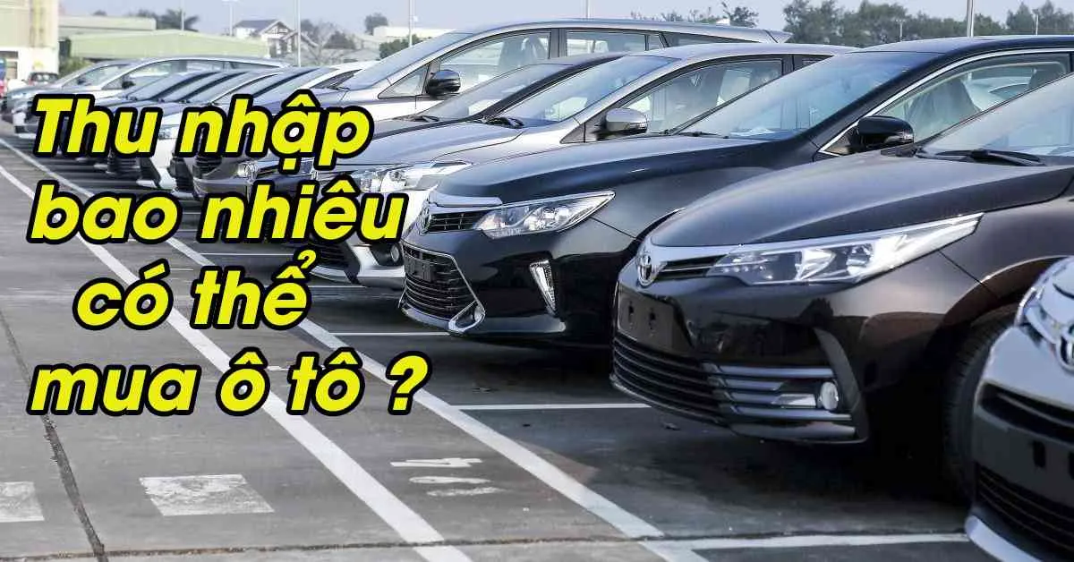 Thu nhập bao nhiêu thì có thể mua xe ô tô?