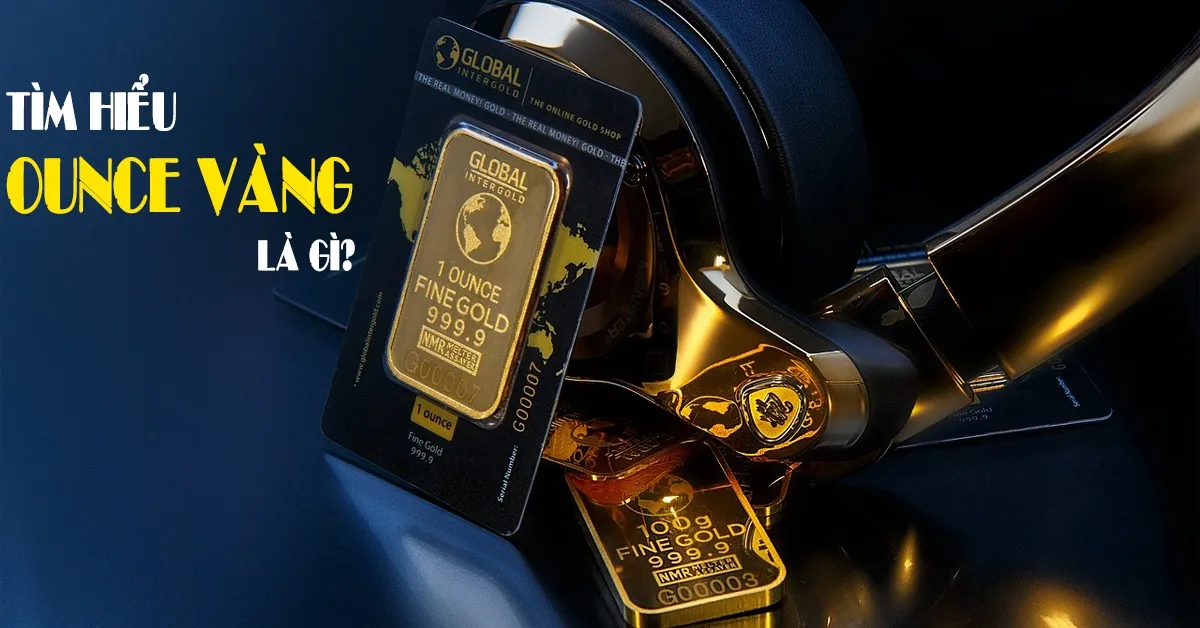 Ounce vàng là gì? 1 ounce vàng bằng bao nhiêu chỉ vàng?