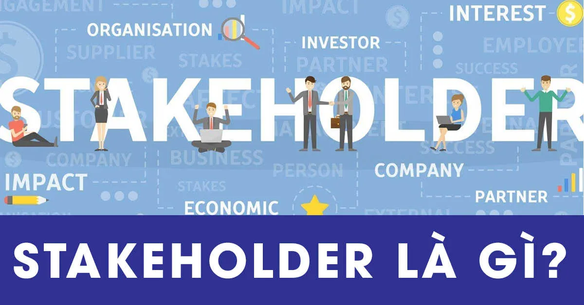 Stakeholder là gì ? Tầm quan trọng của Stakeholder trong các dự án doanh nghiệp