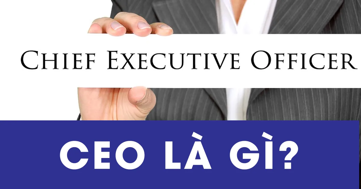 Nhiệm vụ của một CEO là gì? Top 9 CEO nổi tiếng nhất thế giới