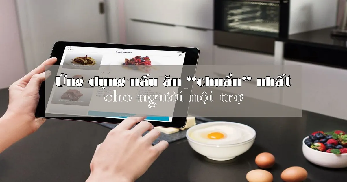 Top 11 ứng dụng nấu ăn ‘chuẩn’ cho bà nội trợ