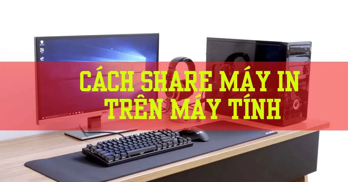 Hướng dẫn chi tiết cách share máy in trên máy tính