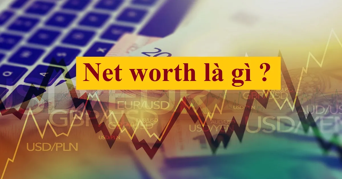 Net worth là gì và tầm quan trọng trong tính toán tài chính