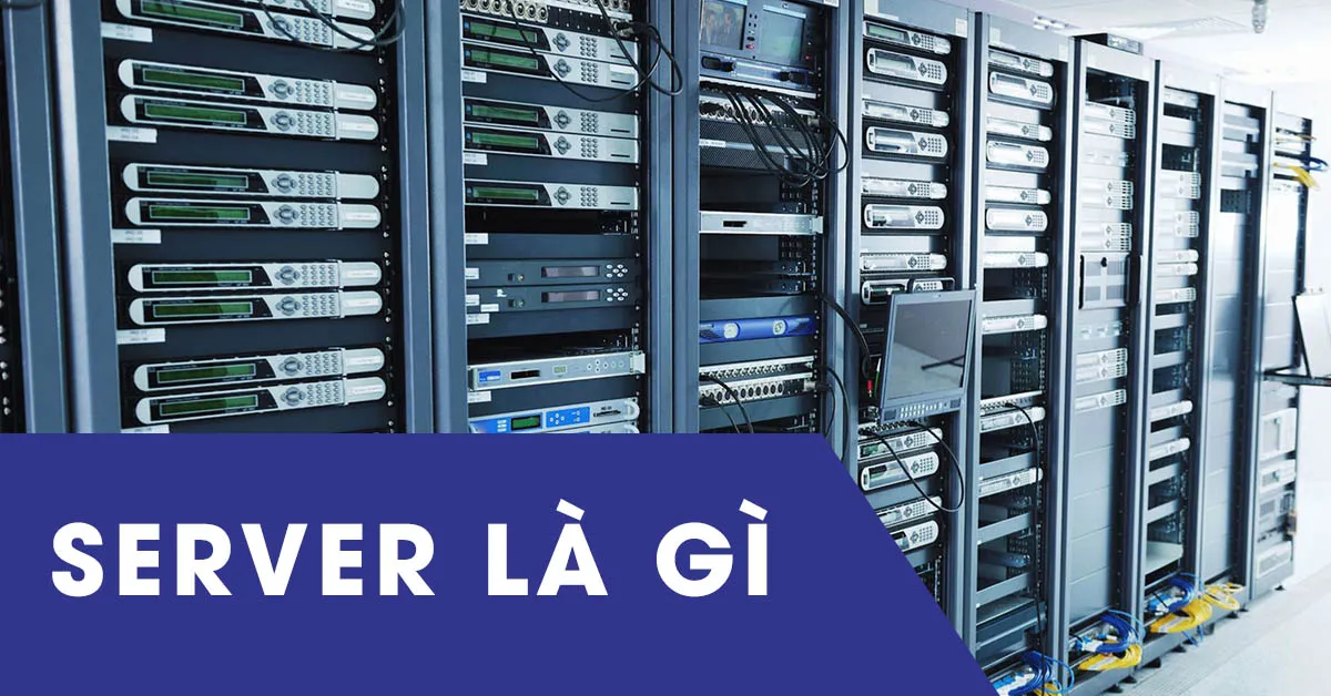 Server là gì? Bảng so sánh chi tiết các loại server điển hình