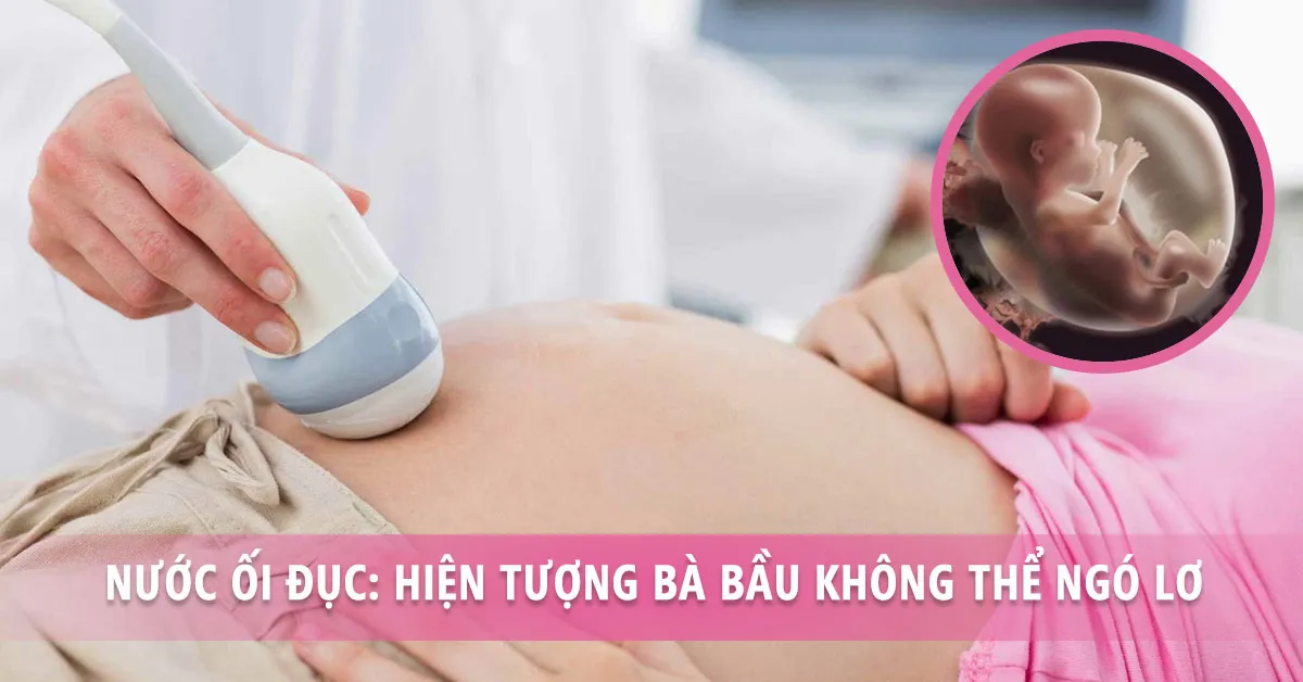 Bà bầu bị nước ối đục có nguy hiểm không?