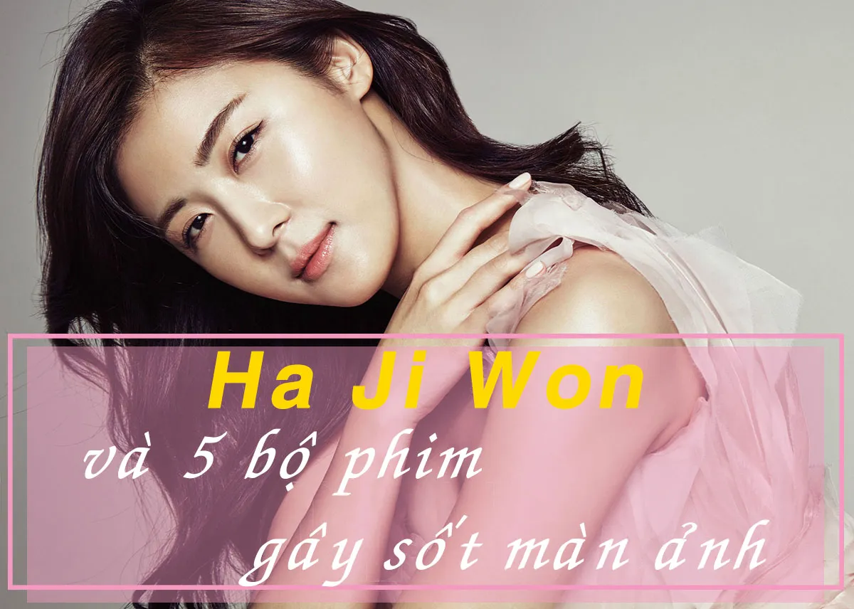 Top 15 bộ phim hay nhất của nàng ‘đả nữ’ Ha Ji Won trong sự nghiệp