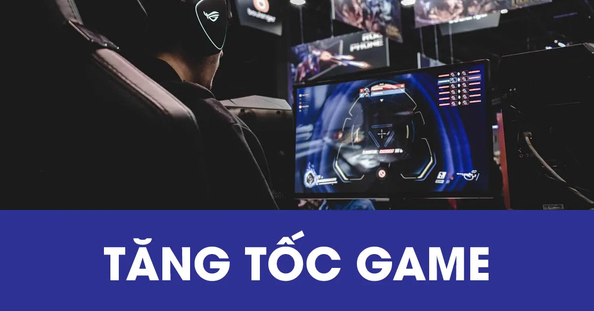 Cách tăng tốc game và những phần mềm hỗ trợ tốt nhất