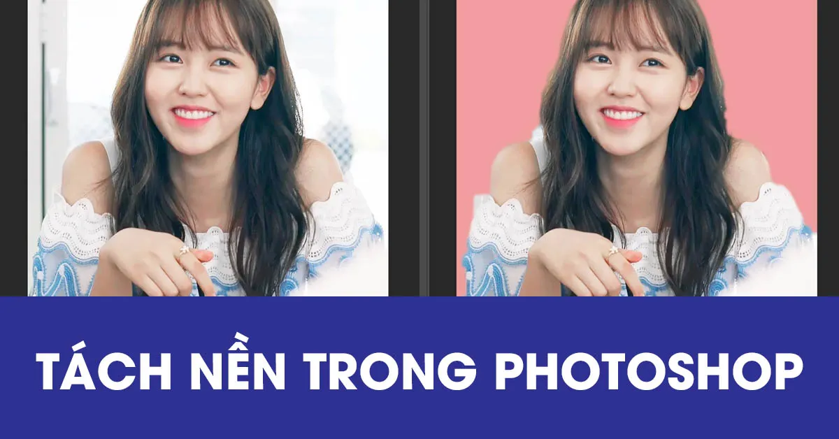 Hướng dẫn tách nền ảnh bằng photoshop nhanh chóng