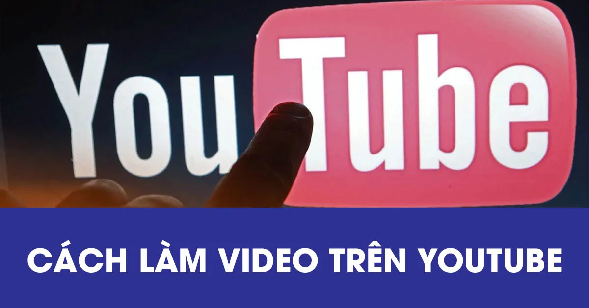 Hướng dẫn cách làm video trên Youtube cho người mới bắt đầu