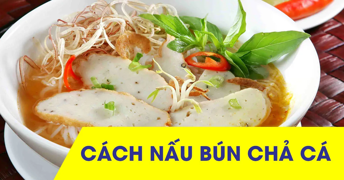 Cách nấu bún chả cá đúng chuẩn hương vị miền Trung nổi tiếng