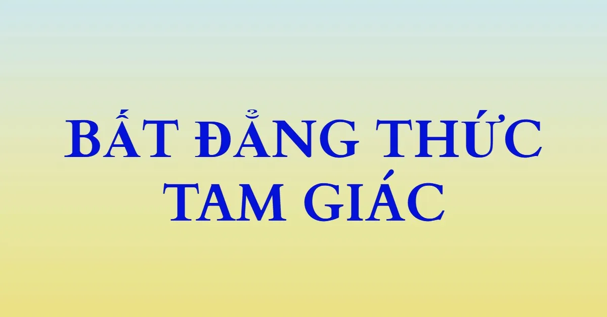 Kiến thức về bất đẳng thức tam giác và các dạng toán