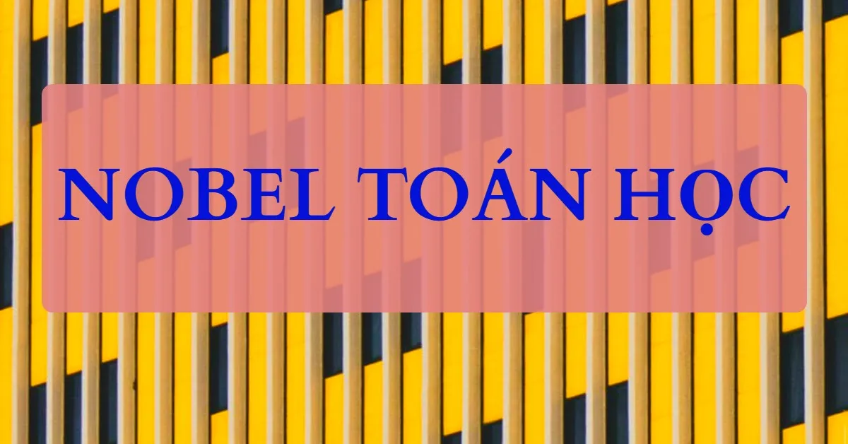 Bạn có biết lý do vì sao lại không có giải Nobel Toán học?