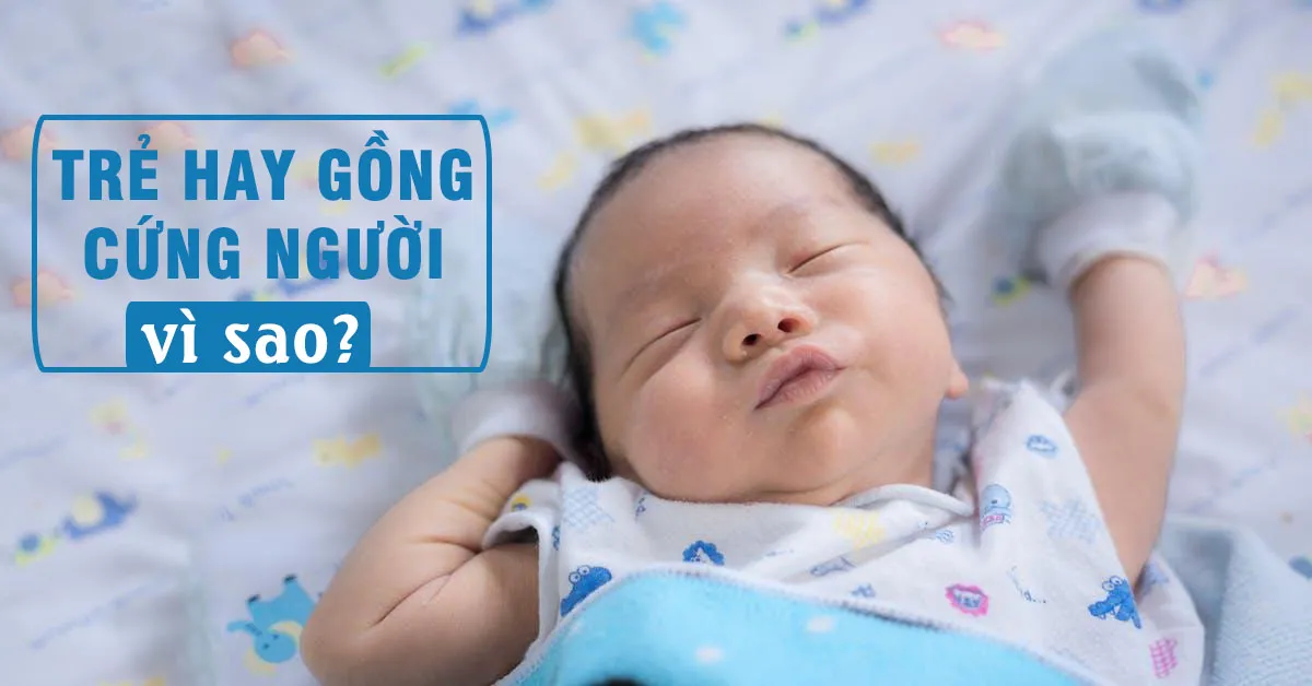 Tìm hiểu những nguyên nhân khiến bé hay gồng cứng người