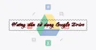 Google Drive là gì? Hướng dẫn sử dụng Google Drive