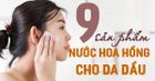 Top 9 loại nước hoa hồng cho da dầu được đánh giá cực cao bởi các tín đồ làm đẹp