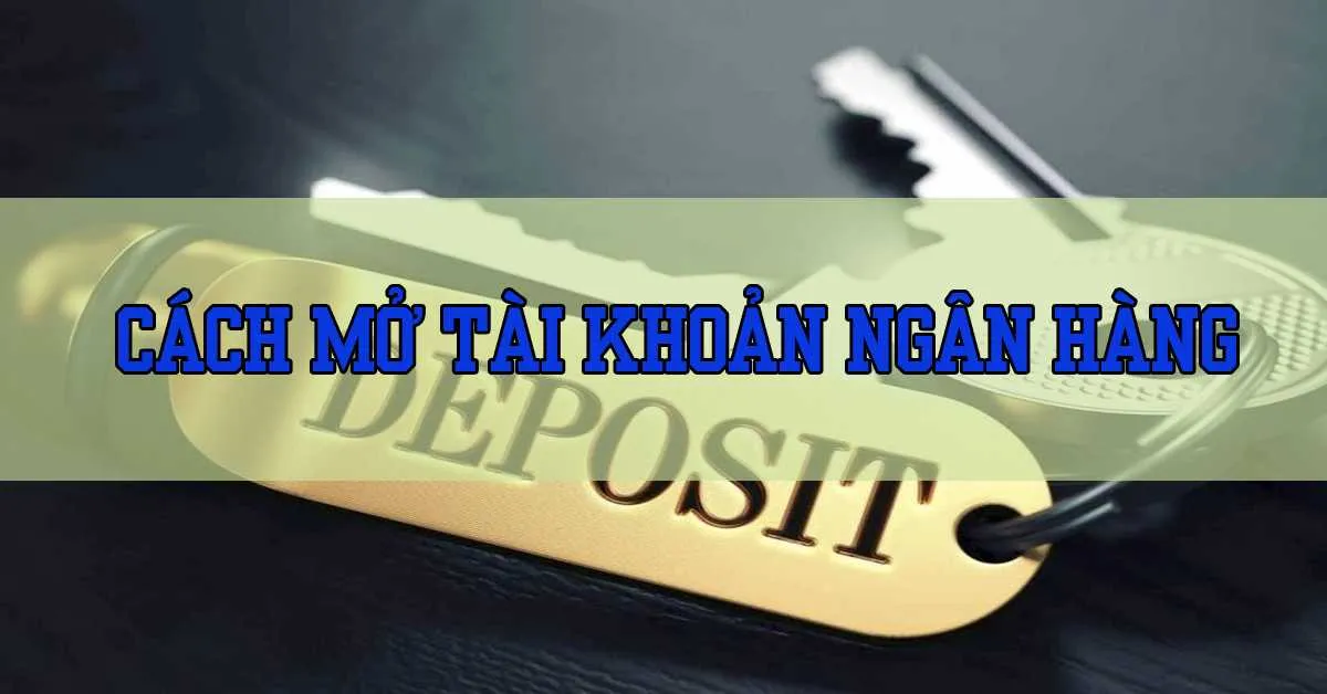 Hướng dẫn mở tài khoản ngân hàng đơn giản và nhanh chóng