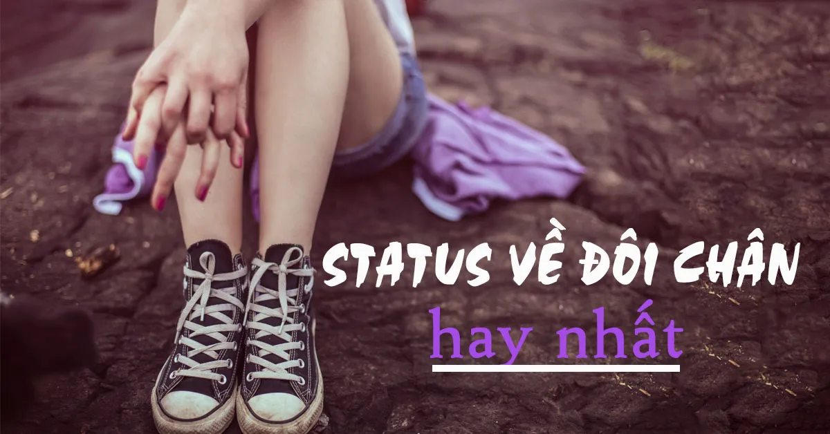 Status về đôi chân mệt mỏi, cap hay về đôi chân vượt qua khó khăn