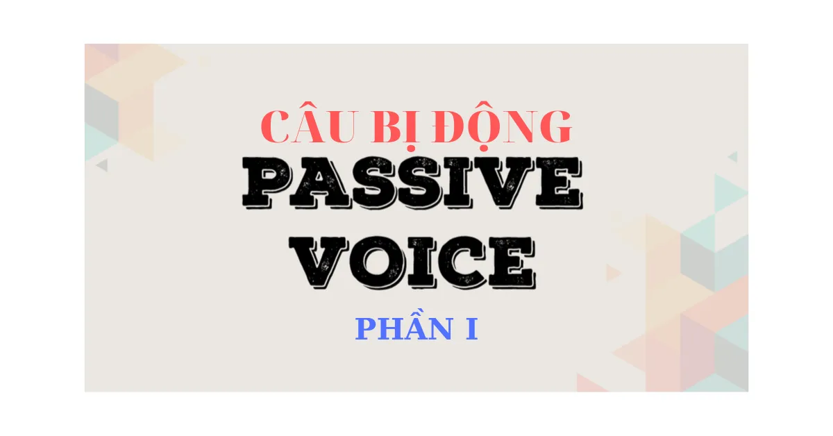 Làm sao để nắm vững ngữ pháp câu bị động trong tiếng Anh? (Phần 1)