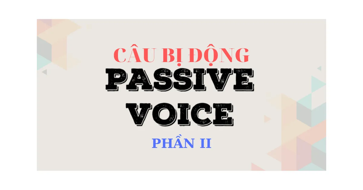 Làm sao để nắm vững ngữ pháp câu bị động trong tiếng Anh? (Phần 2)