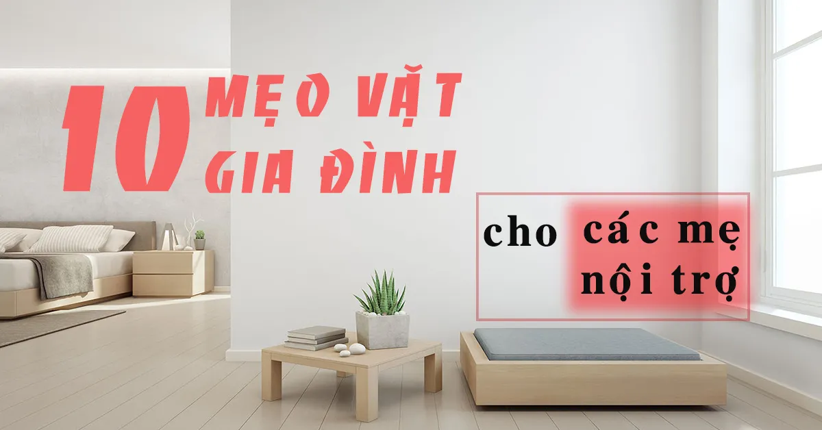 10 mẹo vặt gia đình cho chị em nội trợ ‘dễ thở’ hơn