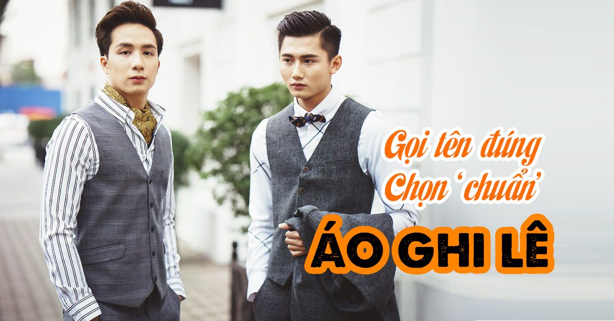  Áo ghi lê – thể hiện ‘đẳng cấp quý ông’ khi gọi tên đúng và chọn ‘chuẩn’ trang phục này