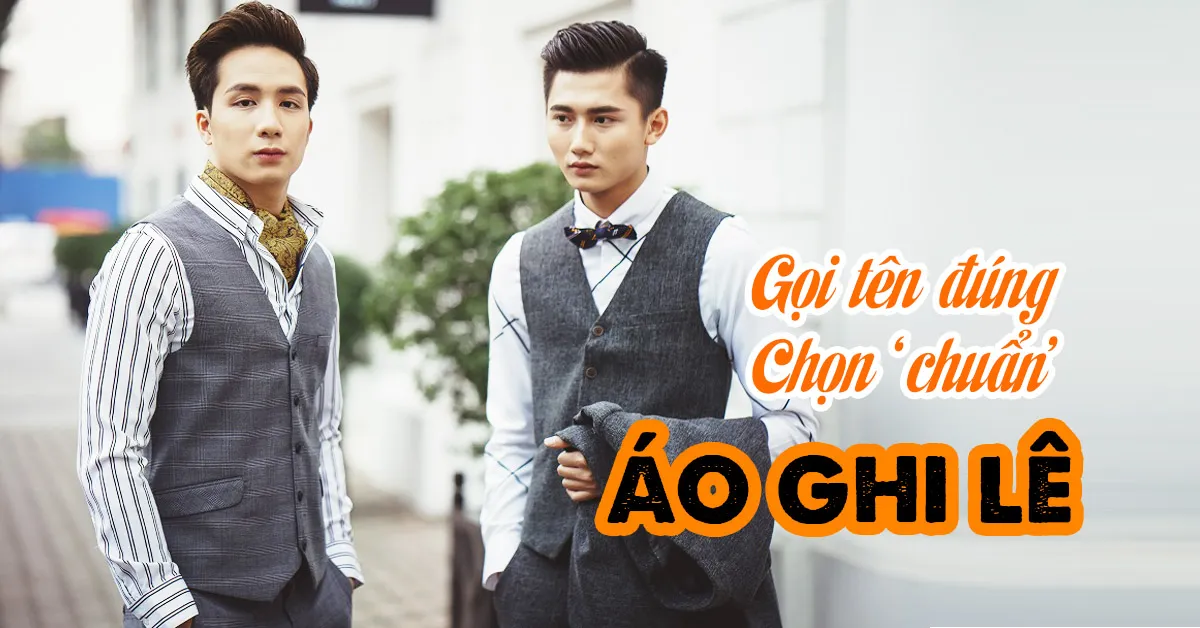  Áo ghi lê – thể hiện ‘đẳng cấp quý ông’ khi gọi tên đúng và chọn ‘chuẩn’ trang phục này