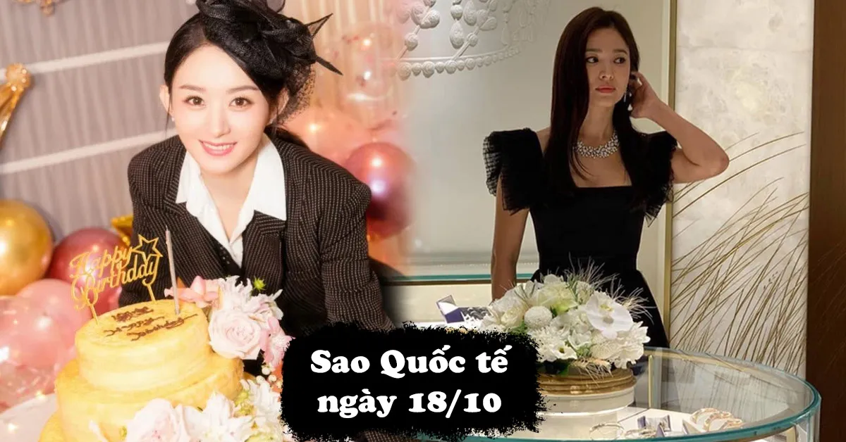 Sao Quốc tế ngày 18/10: Triệu Lệ Dĩnh đón sinh nhật tuổi 32; Song Hye Kyo lộng lẫy đi sự kiện