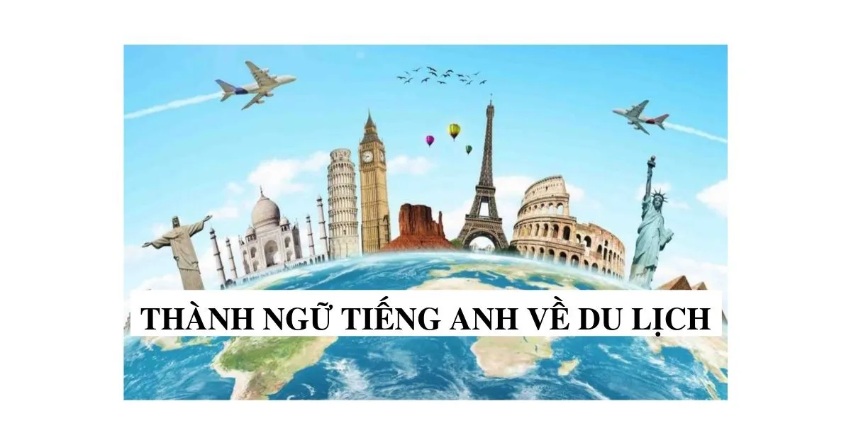 Thành ngữ tiếng Anh về du lịch - Cực kỳ bổ ích cho người thích đi nước ngoài