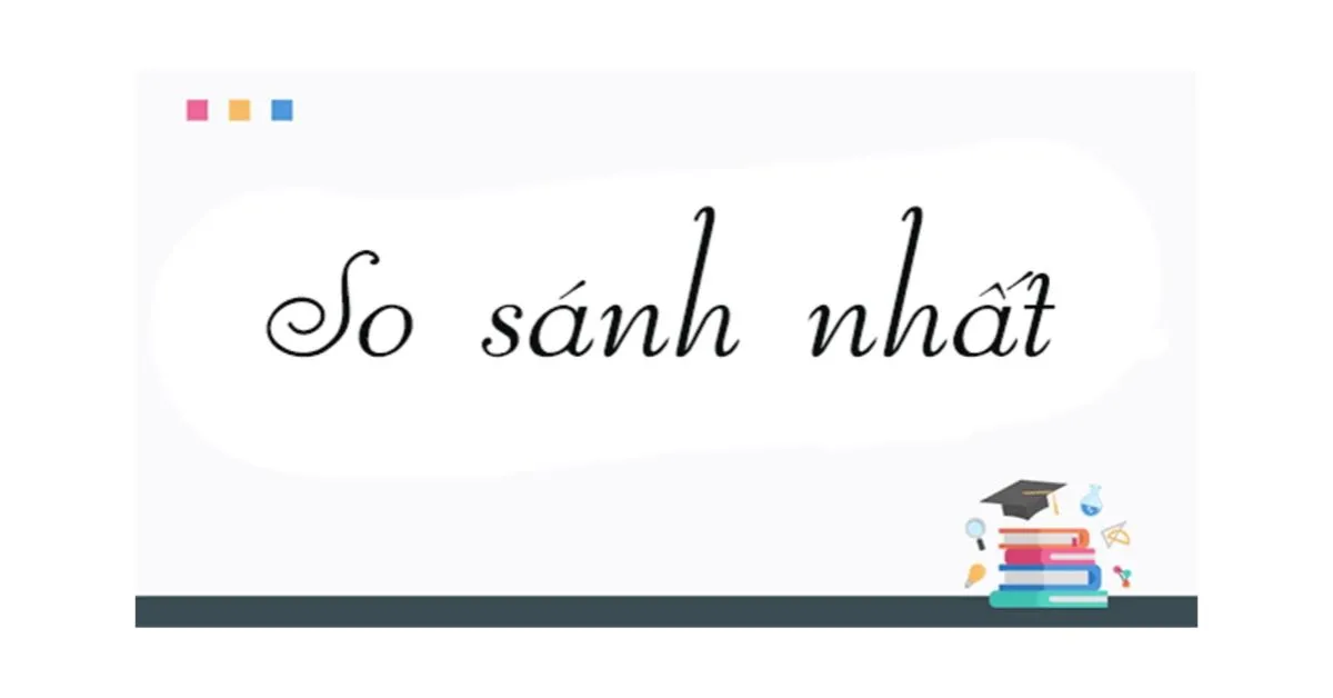 Sử dụng thành thạo cấu trúc so sánh nhất (superlative form) trong tiếng Anh