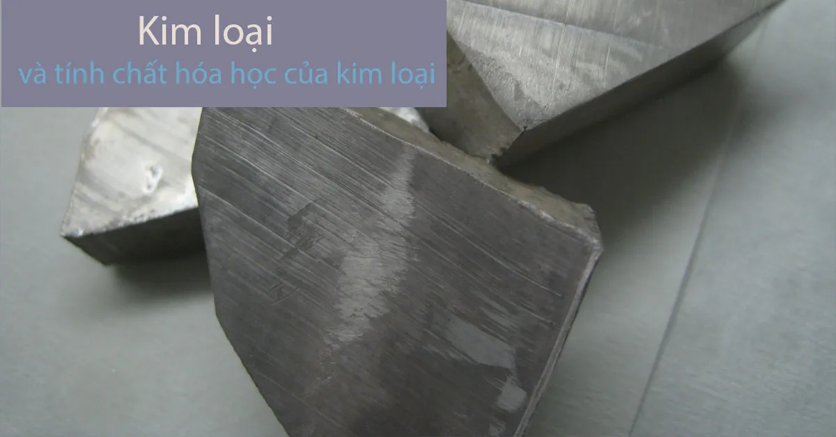 Kim loại và tính chất hóa học của kim loại