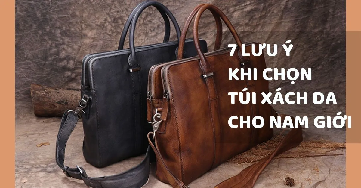 7 lưu ý khi chọn túi xách da ‘đáng đồng tiền bát gạo’ cho nam giới