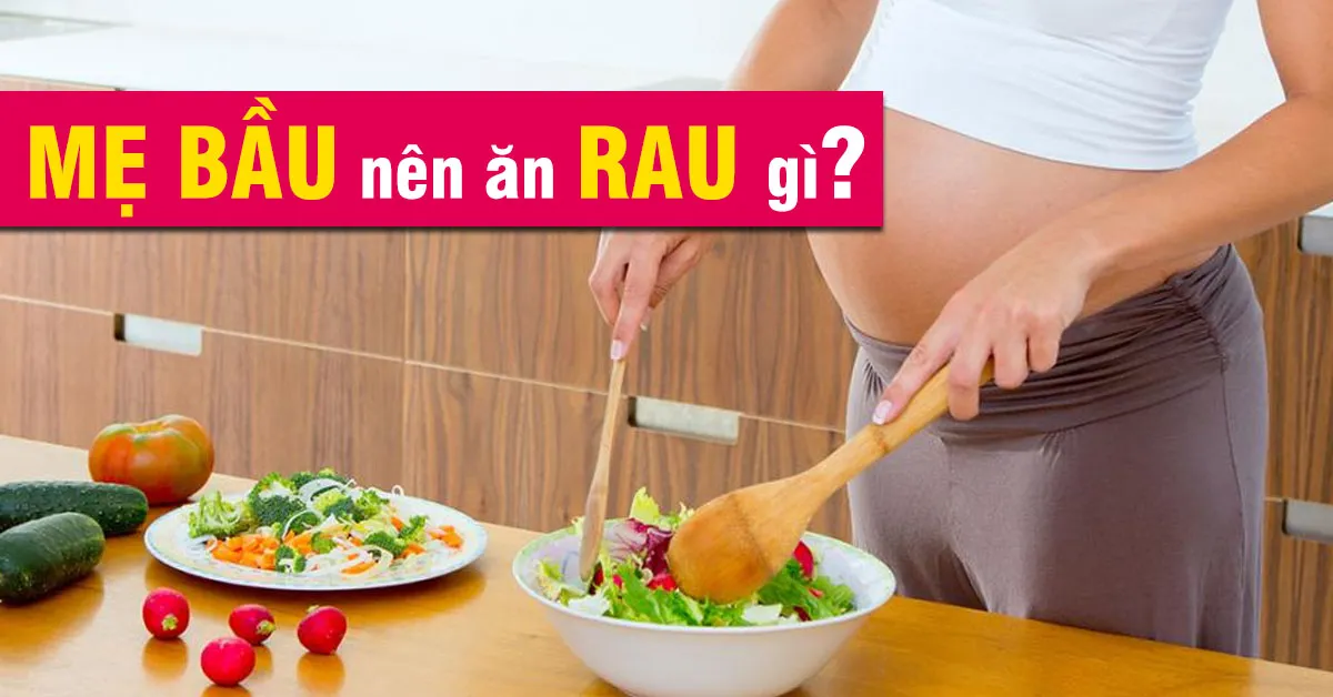 Các loại rau tốt cho bà bầu và một số lưu ý khi ăn