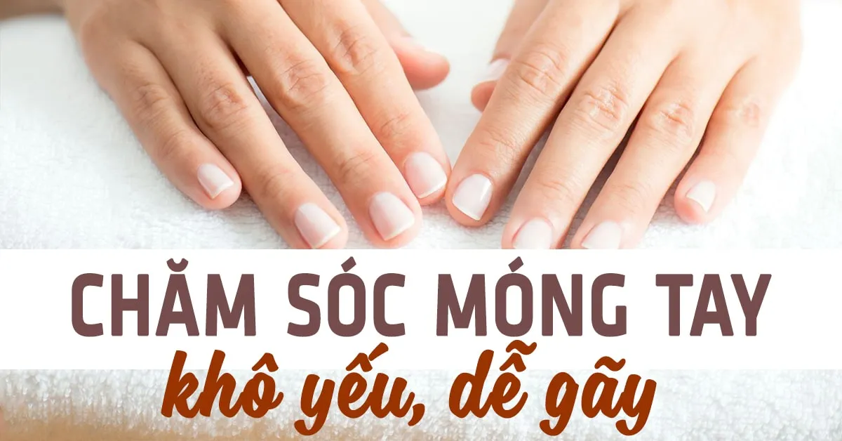 6 bước khắc phục móng tay giòn mỏng, dễ gãy