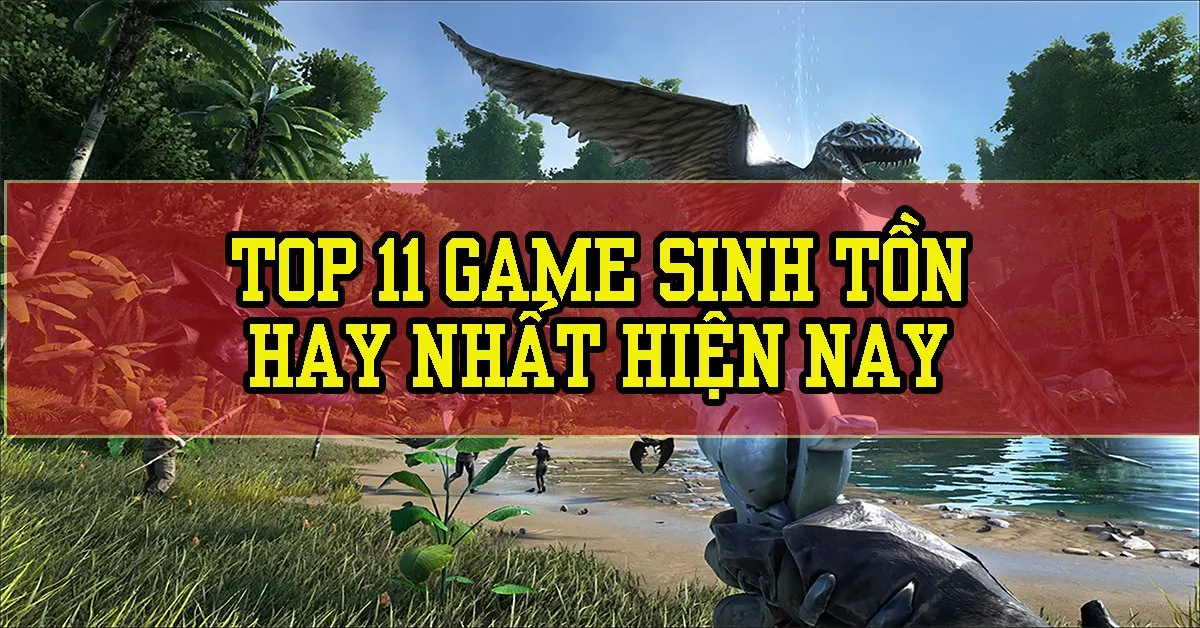 Top 11 game sinh tồn hot nhất hiện nay