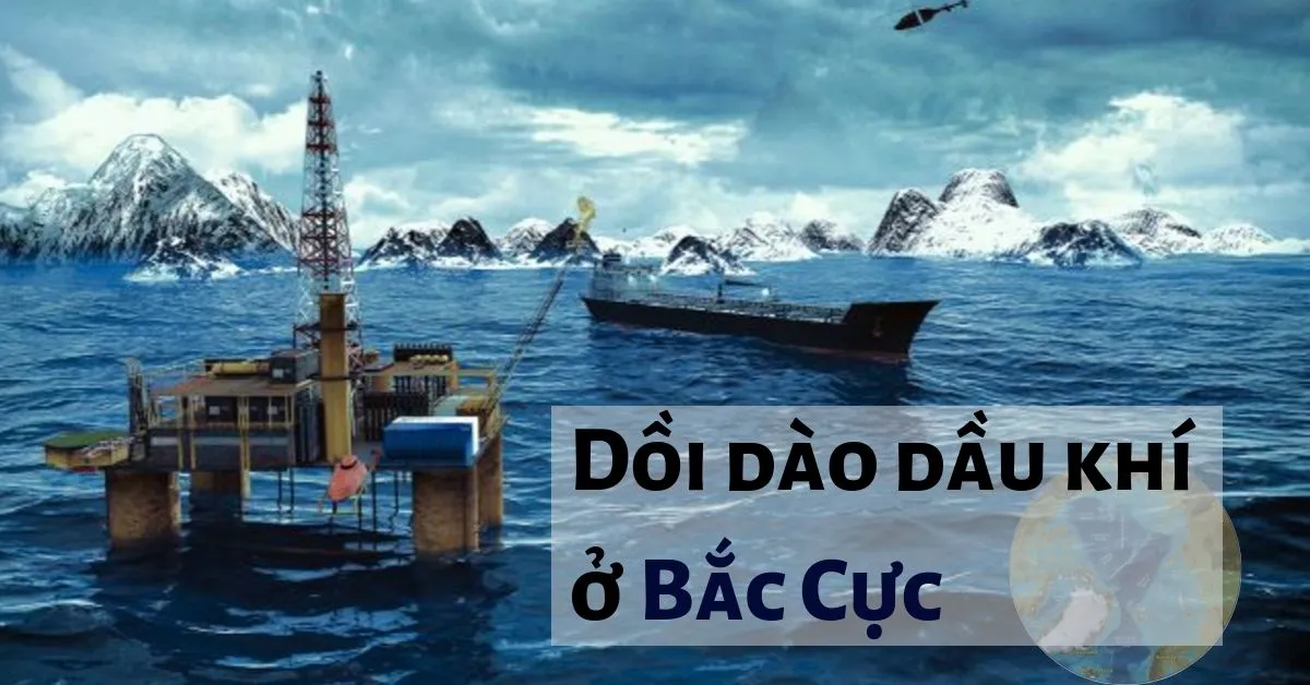 Vì sao Bắc Cực là nơi có trữ lượng dầu khí lớn trên thế giới?