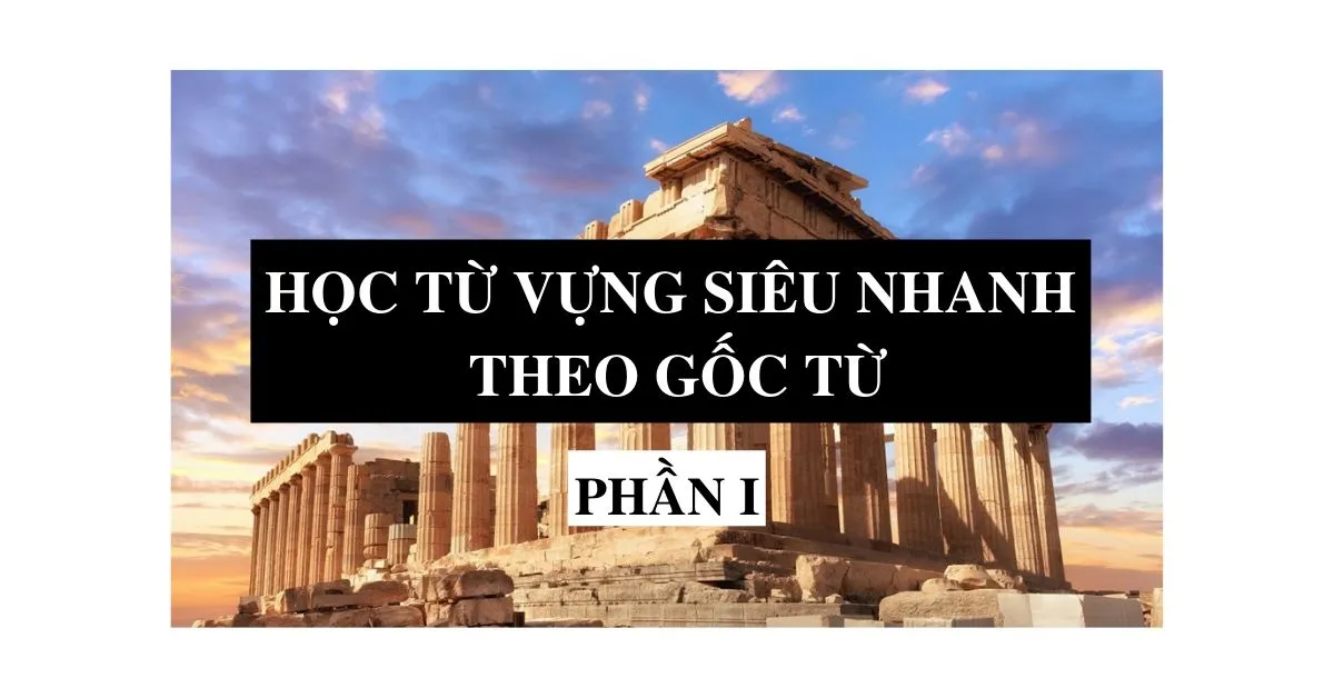 Học từ vựng tiếng Anh theo gốc từ Hy Lạp siêu nhanh