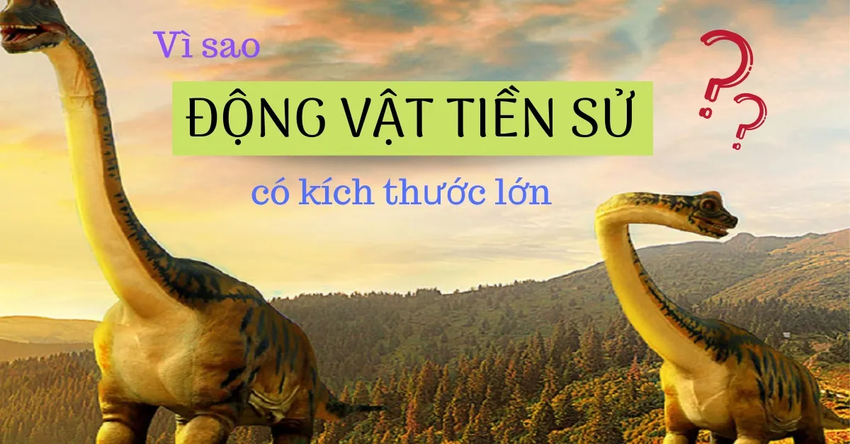 Vì sao khủng long thời tiền sử có kích thước lớn hơn động vật hiện nay?