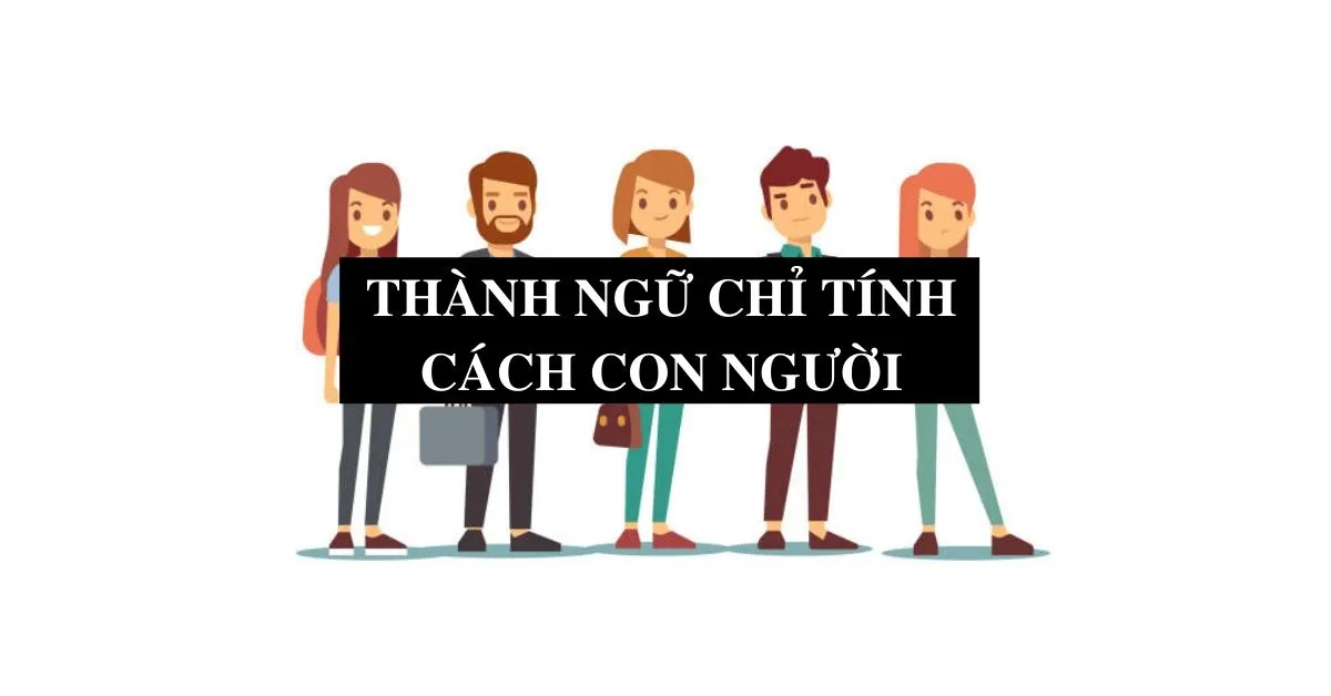 Bỏ túi ngay 20 thành ngữ mô tả tính cách con người siêu hay sau đây