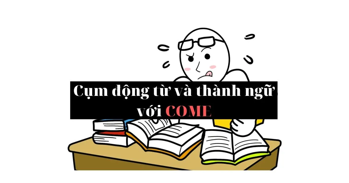 10 cụm động từ và thành ngữ tiếng Anh có từ COME