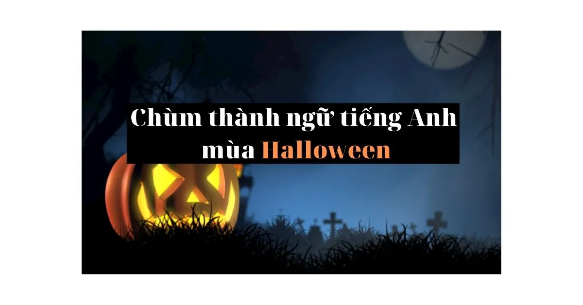 Bỏ túi ngay các thành ngữ tiếng Anh mùa Halloween sau đây